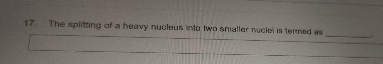 The splitting of a heavy nucleus into two smaller nuclei is termed as