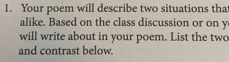 Your poem will describe two situations that 
alike. Based on the class discussion or on y
will write about in your poem. List the two 
and contrast below.