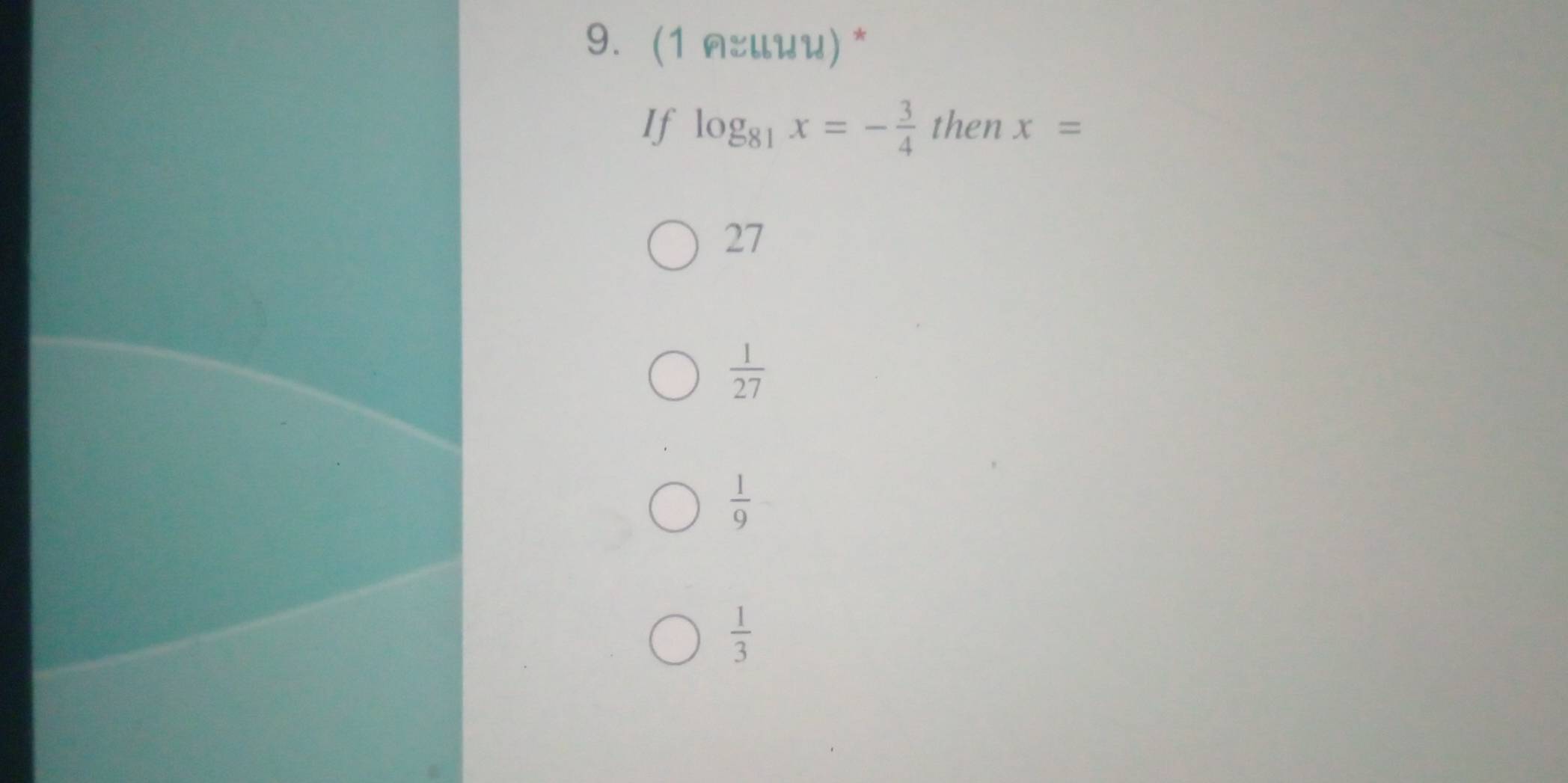 (1 яンции) *
If log _81x=- 3/4  then x=
27
 1/27 
 1/9 
 1/3 