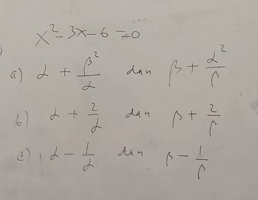 x^2-3x-6=0
a alpha + beta^2/alpha   dan beta + alpha^2/beta  
61 alpha + 2/alpha   dan p+ 2/p 
() 12- 1/2  dan
p- 1/p 