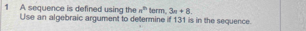 A sequence is defined using the n^(th) term, 3n+8. 
Use an algebraic argument to determine if 131 is in the sequence.