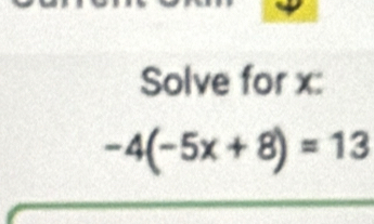 Solve for x :
-4(-5x+8)=13