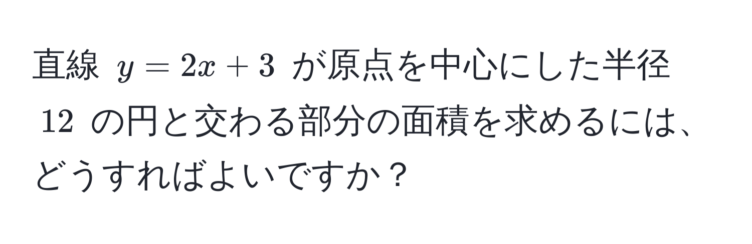 直線 $y = 2x + 3$ が原点を中心にした半径 $12$ の円と交わる部分の面積を求めるには、どうすればよいですか？