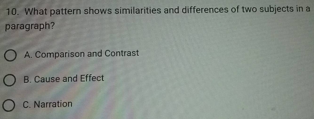 What pattern shows similarities and differences of two subjects in a
paragraph?
A. Comparison and Contrast
B. Cause and Effect
C. Narration