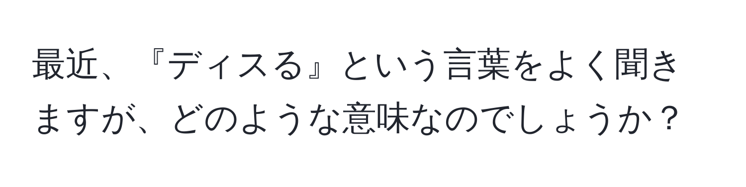 最近、『ディスる』という言葉をよく聞きますが、どのような意味なのでしょうか？