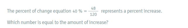 The percent of change equation 40% = 48/120  represents a percent increase. 
Which number is equal to the amount of increase?