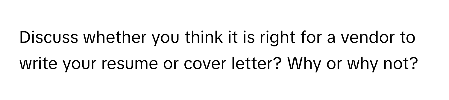 Discuss whether you think it is right for a vendor to write your resume or cover letter? Why or why not?