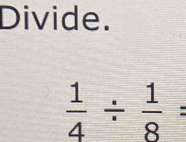 Divide.
 1/4 /  1/8 =