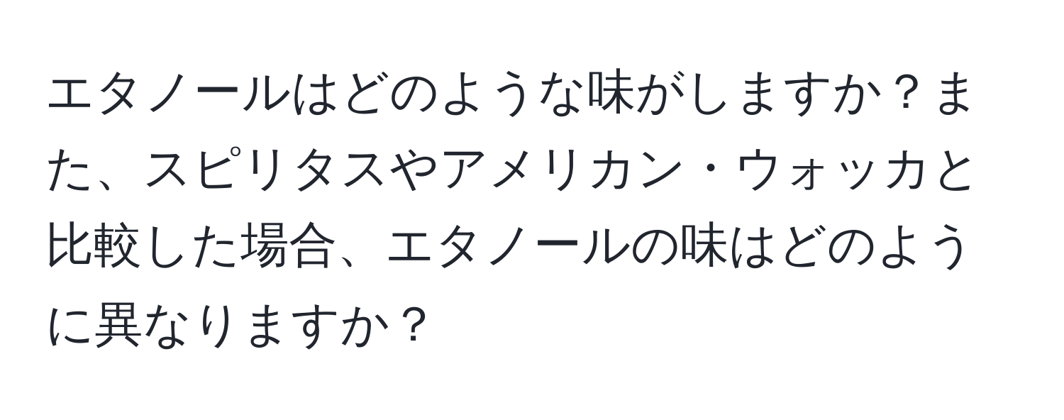 エタノールはどのような味がしますか？また、スピリタスやアメリカン・ウォッカと比較した場合、エタノールの味はどのように異なりますか？