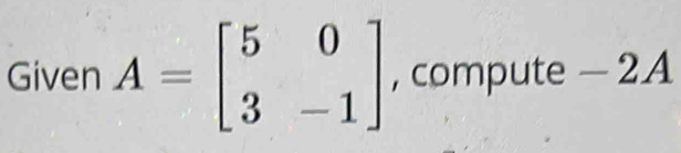 ) 
Given A=beginbmatrix 5&0 3&-1endbmatrix , compute - ∠ a