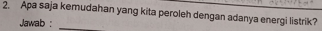 Apa saja kemudahan yang kita peroleh dengan adanya energi listrik? 
Jawab :_
