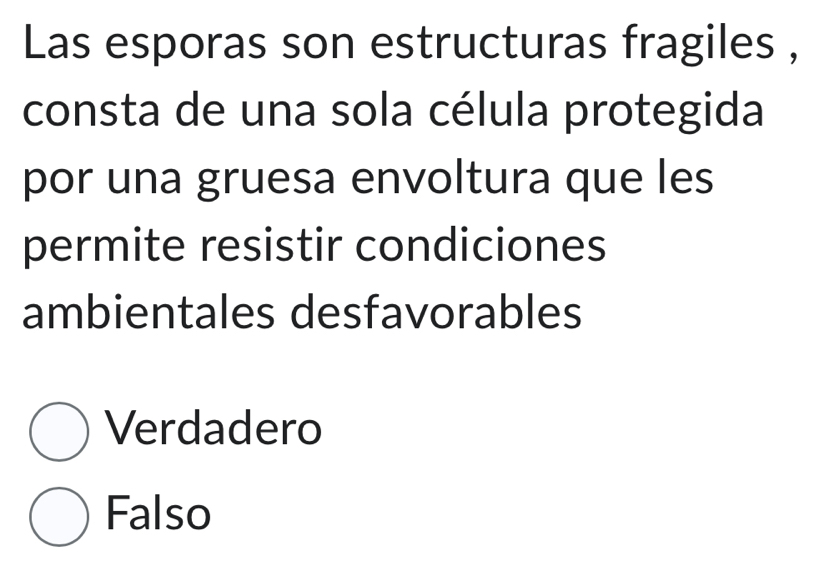 Las esporas son estructuras fragiles ,
consta de una sola célula protegida
por una gruesa envoltura que les
permite resistir condiciones
ambientales desfavorables
Verdadero
Falso