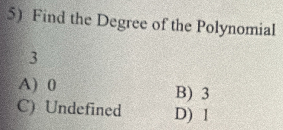 Find the Degree of the Polynomial
3
A) 0
B) 3
C) Undefined
D) 1