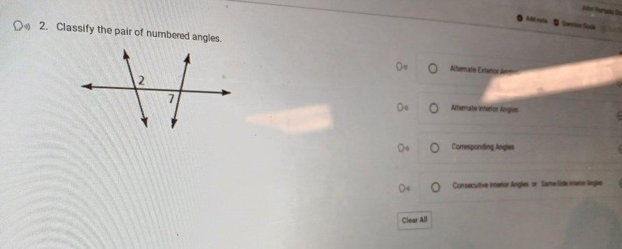 John Hurtado Dü
Add note D Gertion Suide
2. Classify the pair of numbered angles.
Alternate Exterior An
Alternate interior Angies
Correspanding Angles
Consecutive interior Angles. or Same Side meriu: lnges
Clear All