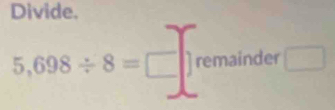 Divide.
5,698/ 8=□ ] remainder □