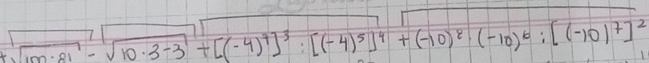 :sqrt(100· 81)-sqrt(10· 3-3)+[(-4)^7]^3:[(-4)^5]^4+(-10)^8· (-10)^6:[(-10)^7]^2