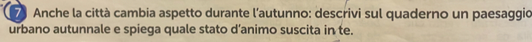 Anche la città cambia aspetto durante l’autunno: descrivi sul quaderno un paesaggio 
urbano autunnale e spiega quale stato d’animo suscita in te.