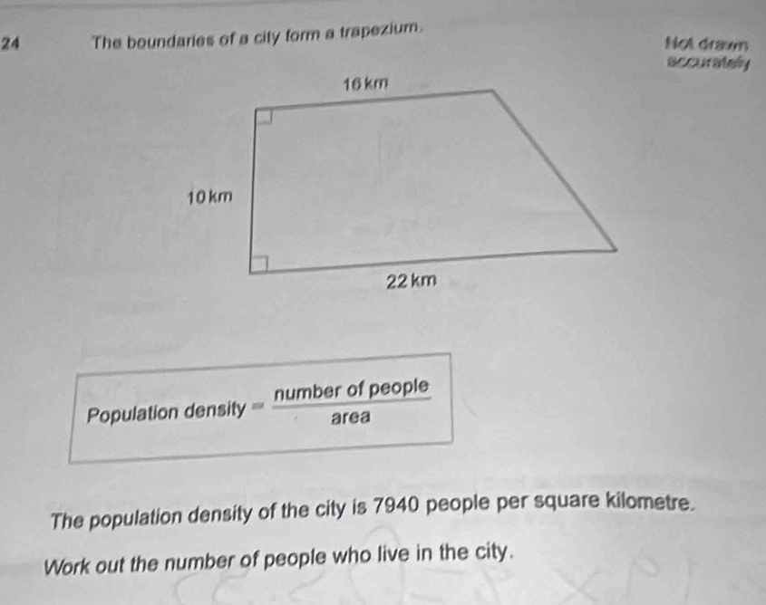 The boundaries of a city form a trapezium. 
Not draw 
accurately 
The population density of the city is 7940 people per square kilometre. 
Work out the number of people who live in the city.