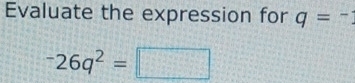 Evaluate the expression for q=^-^-26q^2=□