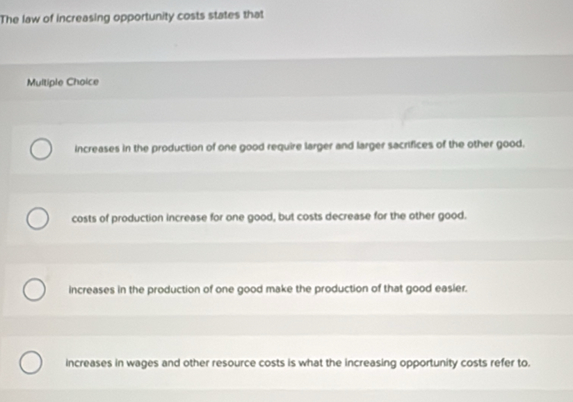 Solved: The law of increasing opportunity costs states that Multiple ...