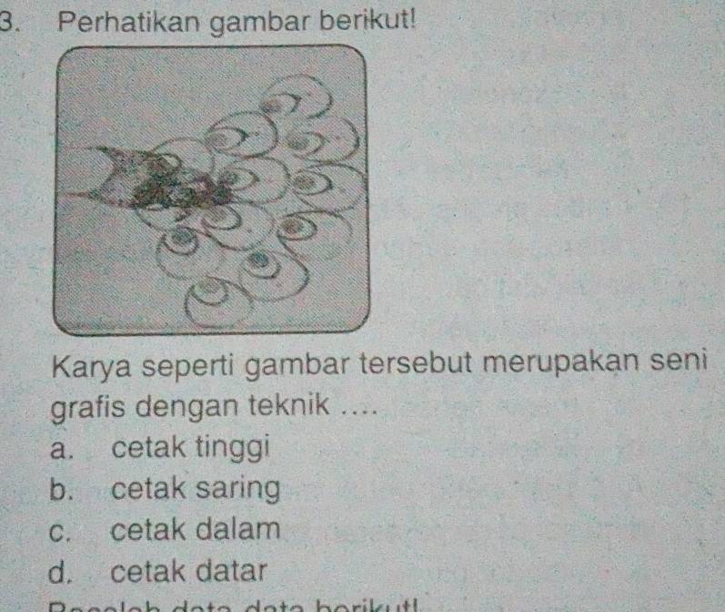 Perhatikan gambar berikut!
Karya seperti gambar tersebut merupakan seni
grafis dengan teknik ....
a. cetak tinggi
b. cetak saring
c. cetak dalam
d. cetak datar