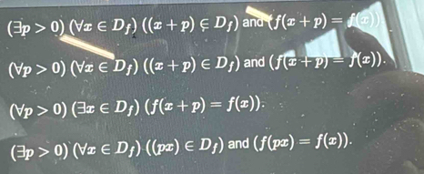 (exists p>0)(forall x∈ D_f)((x+p)∈ D_f) and (f(x+p)=f(x))
(forall p>0)(forall x∈ D_f)((x+p)∈ D_f) and (f(x+p)=f(x)).
(forall p>0)(exists x∈ D_f)(f(x+p)=f(x)).
(exists p>0)(forall x∈ D_f)((px)∈ D_f) and (f(px)=f(x)).