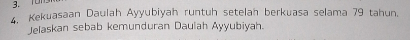 Tüm 
4. Kekuasaan Daulah Ayyubiyah runtuh setelah berkuasa selama 79 tahun. 
Jelaskan sebab kemunduran Daulah Ayyubiyah.