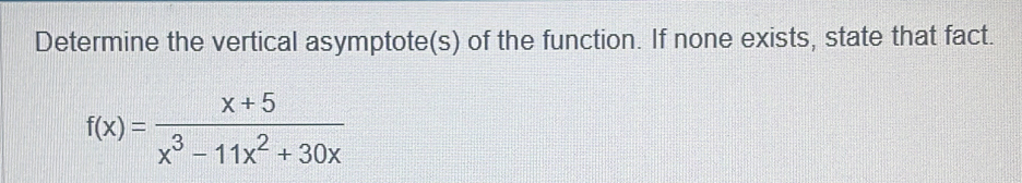 Determine the vertical asymptote(s) of the function. If none exists, state that fact.
f(x)= (x+5)/x^3-11x^2+30x 