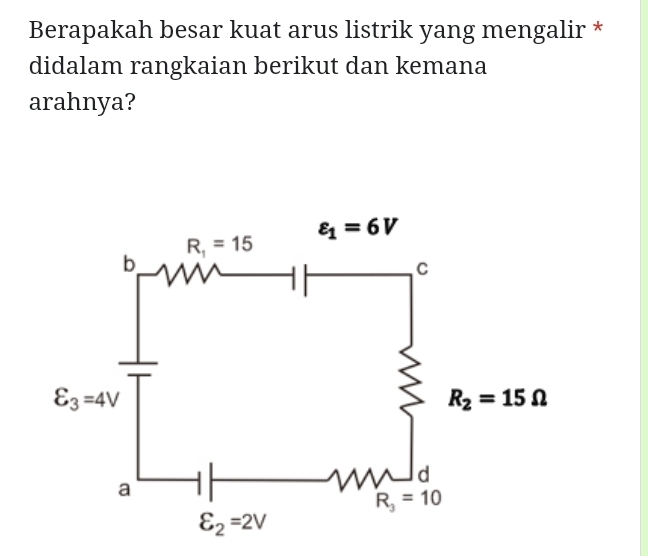 Berapakah besar kuat arus listrik yang mengalir *
didalam rangkaian berikut dan kemana
arahnya?