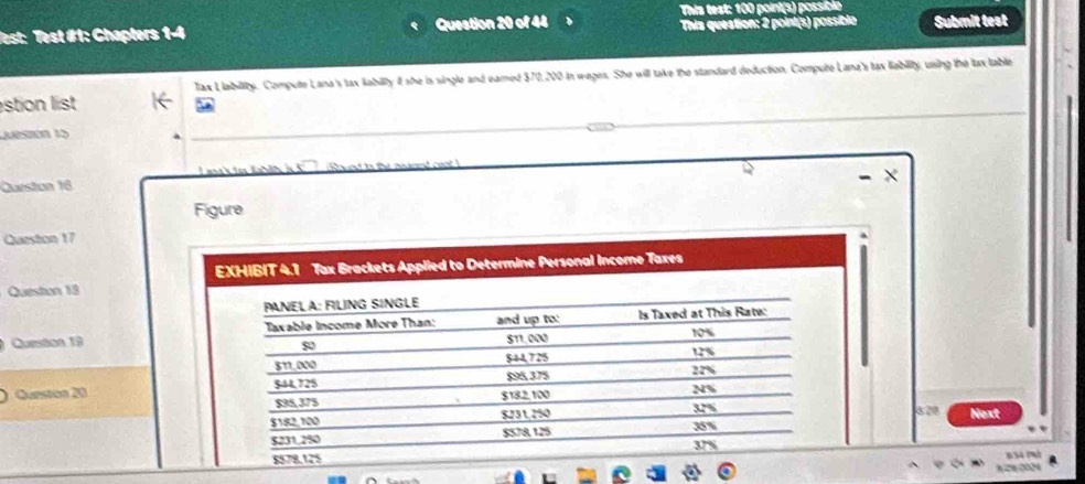 This test: 100 point(s) possíblo 
Test #1: Chapters 1-4 Question 20 of 44 、 This question: 2 point(s) possible Submit test 
Tax L lability. Compute Lana's tax labilty i she is single and eared ! 17 2,200 in weges. She will take the standard deduction. Compute Lana's tax liability, using the lax table 
stion list 
Leston 15 
Laak tn fhlh i K 
× 
Ourston 16 
Figure 
Queston 17 
Question 18 
Queston 19 
Queston 20 
528 
Next 
BSả Phh 
^