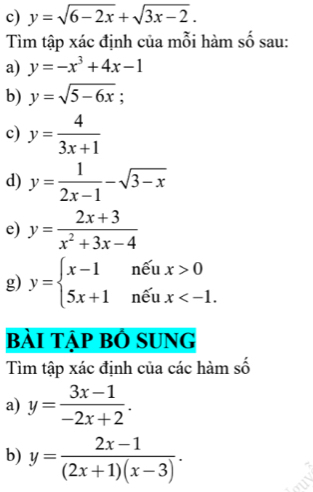 y=sqrt(6-2x)+sqrt(3x-2). 
Tìm tập xác định của mỗi hàm số sau: 
a) y=-x^3+4x-1
b) y=sqrt(5-6x) : 
c) y= 4/3x+1 
d) y= 1/2x-1 -sqrt(3-x)
e) y= (2x+3)/x^2+3x-4 
g) y=beginarrayl x-1nxi ux>0 5x+1nxi ux
bài tập bỏ sung 
Tìm tập xác định của các hàm số 
a) y= (3x-1)/-2x+2 . 
b) y= (2x-1)/(2x+1)(x-3) .