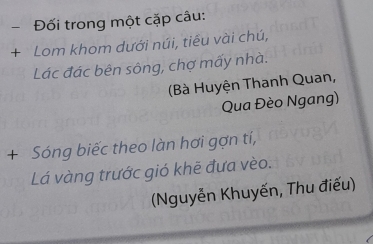 Đối trong một cặp câu: 
+ Lom khom dưới núi, tiểu vài chú, 
Lác đác bên sông, chợ mấy nhà. 
(Bà Huyện Thanh Quan, 
Qua Đèo Ngang) 
+ Sóng biếc theo làn hơi gợn tí, 
Lá vàng trước gió khẽ đưa vèo. 
(Nguyễn Khuyến, Thu điếu)