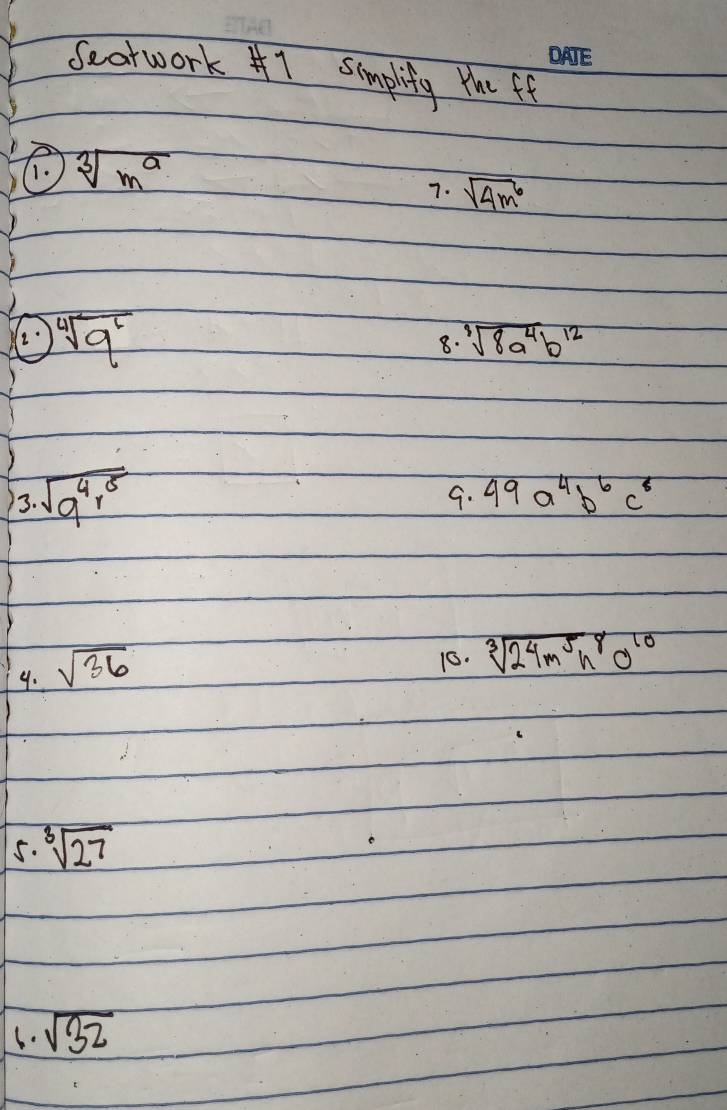 Seorwork A1 Simplify te ff 
1. sqrt[3](m^a)
7. sqrt(4m^6)
2. sqrt[4](9^6)
8. sqrt[3](8a^4)b^(12)
3.sqrt(a^4r^5)
9. 49a^4b^6c^8
9. sqrt(36)
10. sqrt[3](24m^5n^8)^10
5. sqrt[3](27)
6. sqrt(32)