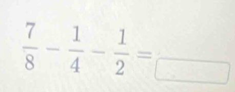  7/8 - 1/4 - 1/2 =frac □ 