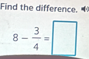 Find the difference. 1°
8- 3/4 =□