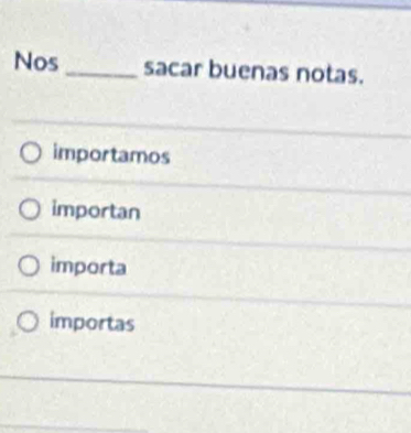 Nos_ sacar buenas notas.
importamos
importan
importa
importas