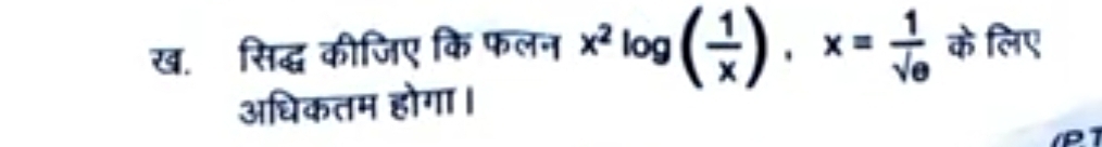 ख. सिद्ध कीजिए कि फलन x^2log ( 1/x ), x= 1/sqrt()e  के लिए 
अधिकतम होगा।