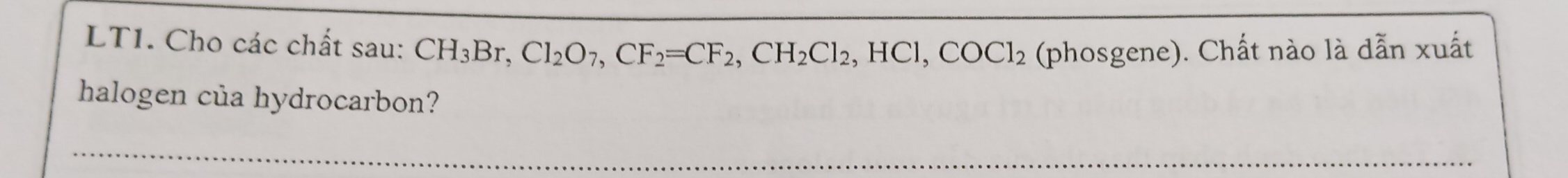 LT1. Cho các chất sau: CH_3Br, Cl_2O_7, CF_2=CF_2, CH_2Cl_2, HCl, COCl_2 (phosgene). Chất nào là dẫn xuất 
halogen của hydrocarbon?