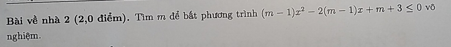 Bài về nhà 2 (2,0 điểm). Tìm m để bất phương trình (m-1)x^2-2(m-1)x+m+3≤ 0v
nghiệm.