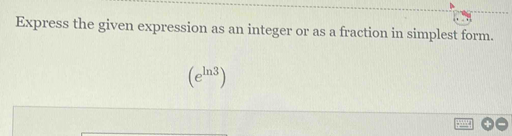 Express the given expression as an integer or as a fraction in simplest form.
(e^(ln 3))