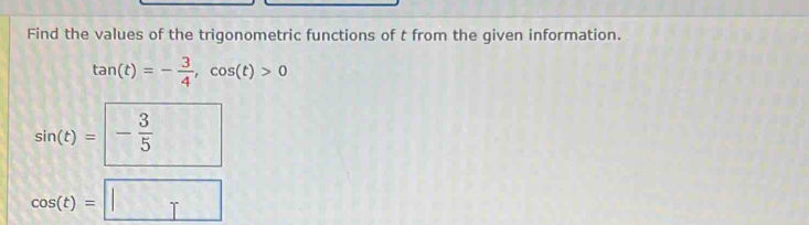 Find the values of the trigonometric functions of t from the given information.
tan (t)=- 3/4 , cos (t)>0
sin (t)= =- 3/5 
cos (t)=□