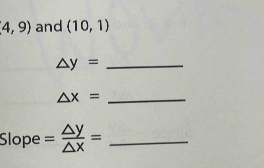 (4,9) and (10,1)
_ △ y=
_ △ x=
Slope = △ y/△ x = _