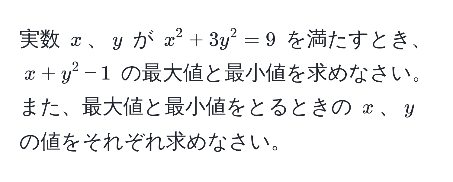 実数 $x$、$y$ が $x^2 + 3y^2 = 9$ を満たすとき、$x + y^2 - 1$ の最大値と最小値を求めなさい。また、最大値と最小値をとるときの $x$、$y$ の値をそれぞれ求めなさい。