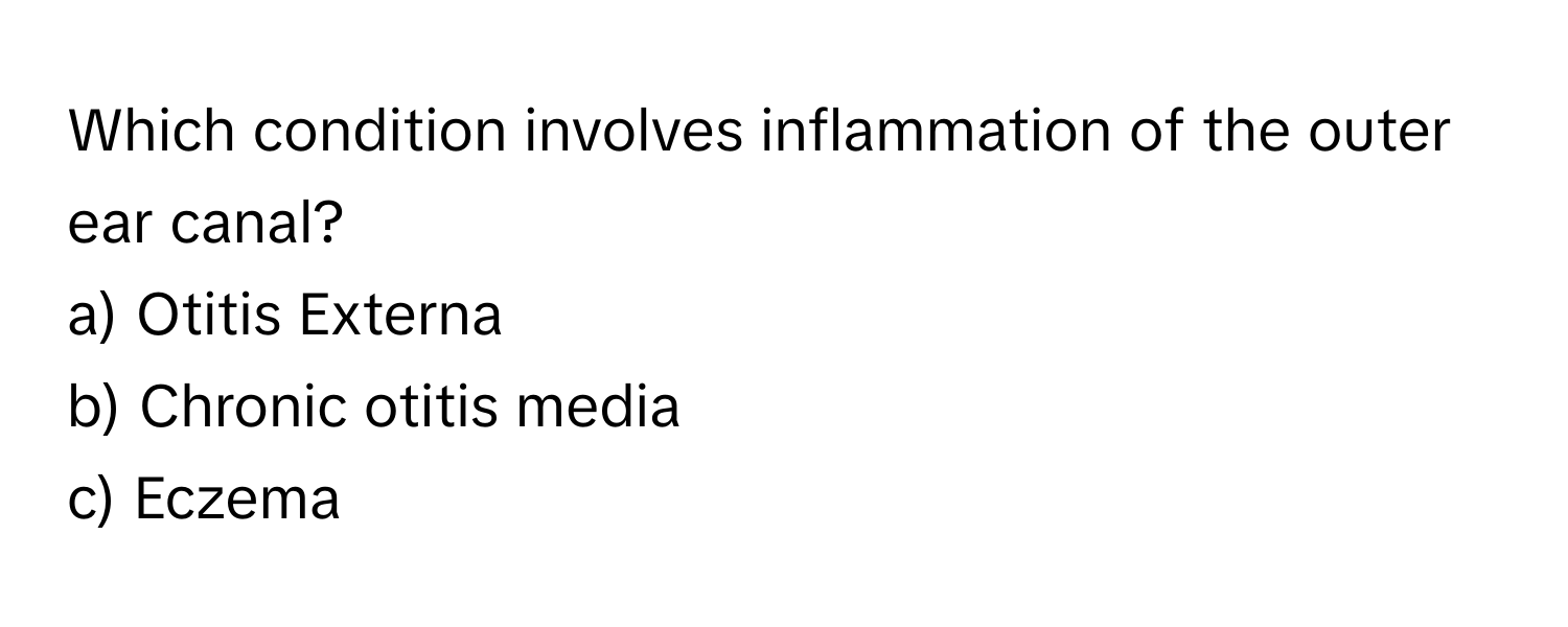 Which condition involves inflammation of the outer ear canal?

a) Otitis Externa
b) Chronic otitis media
c) Eczema