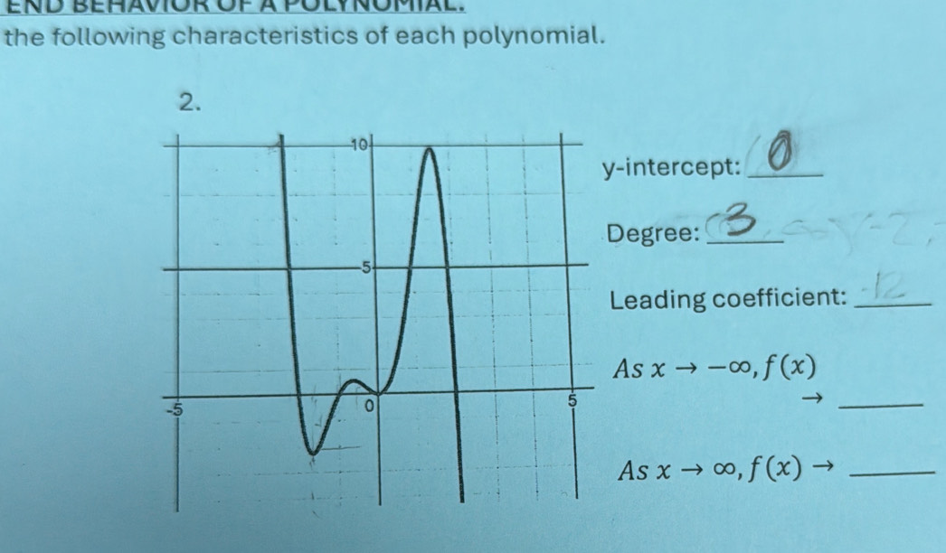 END BEHÄVOR OF Ä POLYNOMAL. 
the following characteristics of each polynomial. 
2. 
-intercept:_ 
Degree:_ 
Leading coefficient:_ 
As xto -∈fty , f(x)
_ 
As xto ∈fty , f(x) _