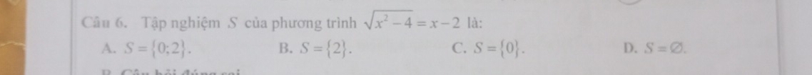 Tập nghiệm S của phương trình sqrt(x^2-4)=x-2 là:
A. S= 0;2. B. S= 2. C. S= 0. D. S=varnothing.