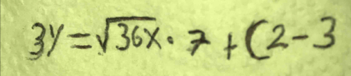 3y=sqrt(36x)· 7+(2-3