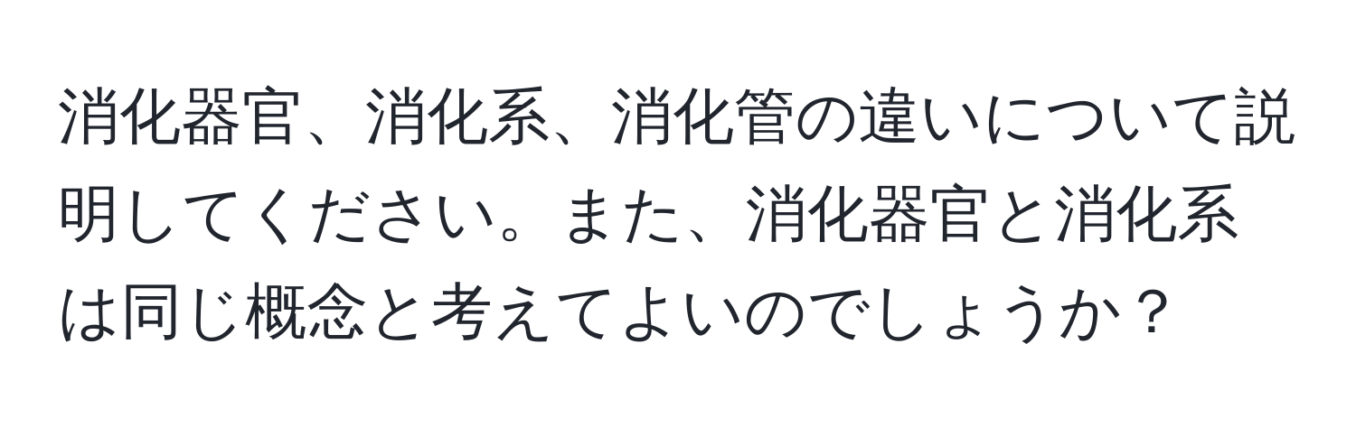 消化器官、消化系、消化管の違いについて説明してください。また、消化器官と消化系は同じ概念と考えてよいのでしょうか？