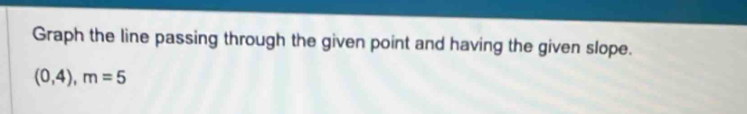 Graph the line passing through the given point and having the given slope.
(0,4), m=5