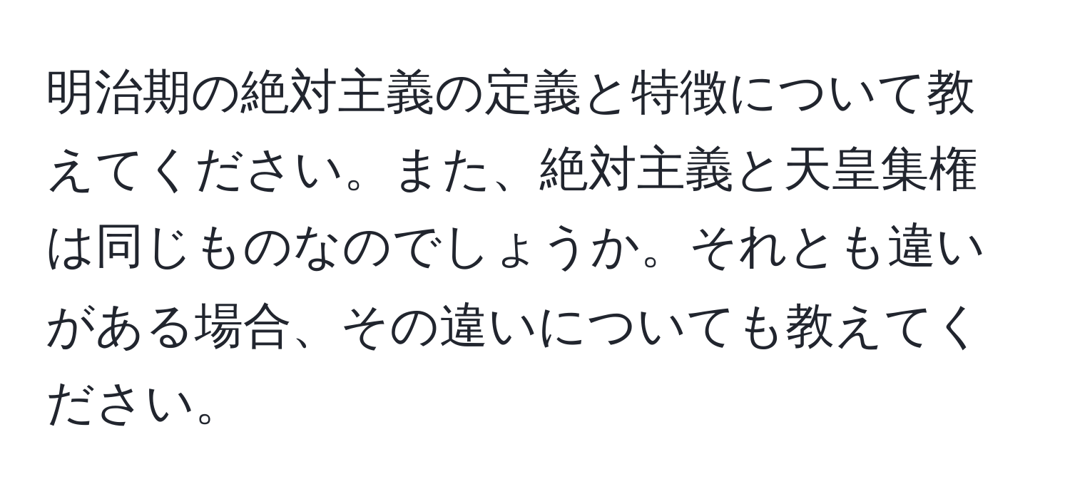 明治期の絶対主義の定義と特徴について教えてください。また、絶対主義と天皇集権は同じものなのでしょうか。それとも違いがある場合、その違いについても教えてください。